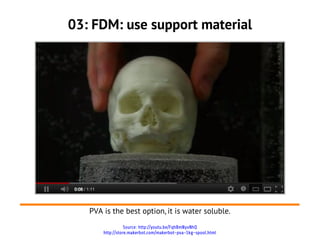 03: FDM: use support material




   PVA is the best option, it is water soluble.
                  Source: http://youtu.be/FqhBmNyvNhQ
       http://store.makerbot.com/makerbot-pva-1kg-spool.html
 
