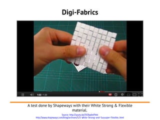Digi-Fabrics




A test done by Shapeways with their White Strong & Flexible
                        material.
                            Source: http://youtu.be/JSCDw6mThk4
    http://www.shapeways.com/blog/archives/525-White-Strong-and-Suuuuper-Flexible..html
 