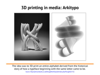 3D printing in media: Arkitypo




The idea was to 3D-print an entire alphabet derived from the historical
  story of how a typeface beginning with the same letter came to be.
            Source: http://johnsonbanks.co.uk/thoughtfortheweek/index.php?thoughtid=711
 