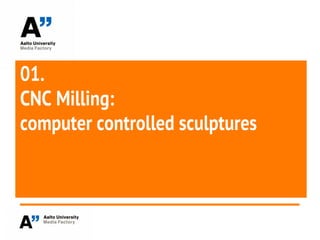 01.
CNC Milling:
computer controlled sculptures
 