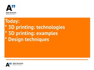 Today:
* 3D printing: technologies
* 3D printing: examples
* Design techniques
 