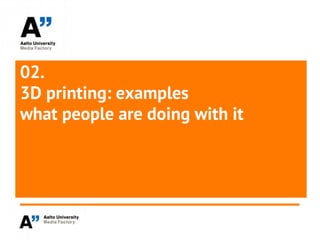 02.
3D printing: examples
what people are doing with it
 