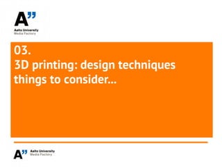 03.
3D printing: design techniques
things to consider...
 