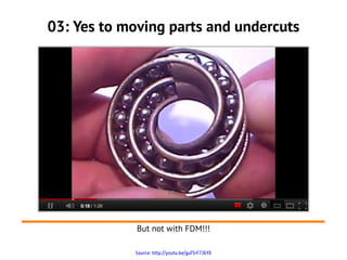 03: Yes to moving parts and undercuts




             But not with FDM!!!

            Source: http://youtu.be/guTSrF7J6Y0
 