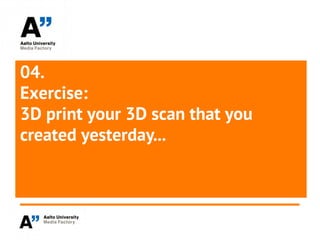 04.
Exercise:
3D print your 3D scan that you
created yesterday...
 