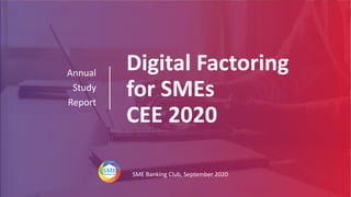 Digital Factoring
for SMEs
CEE 2020
Annual
Study
Report
SME Banking Club, September 2020
 