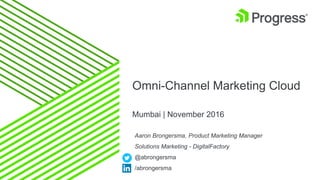 Omni-Channel Marketing Cloud
Mumbai | November 2016
Aaron Brongersma, Product Marketing Manager
Solutions Marketing - DigitalFactory
@abrongersma
/abrongersma
 