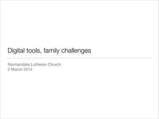 Digital tools, family challenges
Normandale Lutheran Church

2 March 2014

 