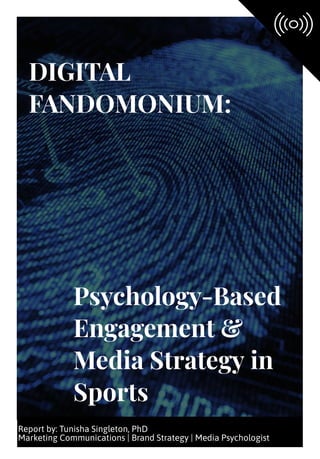 Psychology-Based
Engagement &
Media Strategy in
Sports
DIGITAL
FANDOMONIUM:
Report by: Tunisha Singleton, PhDclic
Marketing Communications | Brand Strategy | Media Psychologist
 