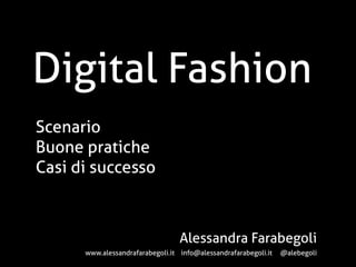 Digital Fashion
Scenario
Buone pratiche
Casi di successo

Alessandra Farabegoli
www.alessandrafarabegoli.it info@alessandrafarabegoli.it

@alebegoli

 