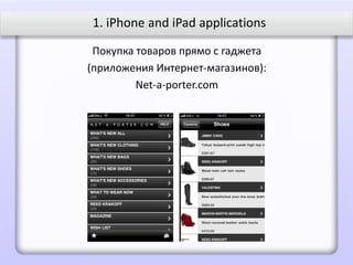 1. iPhone and iPad applications

 Покупка товаров прямо с гаджета
(приложения Интернет-магазинов):
         Net-a-porter.com
 