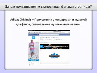 Зачем пользователям становиться фанами страницы?


  Adidas Originals – Приложения с концертами и музыкой
      для фанов, специальные музыкальные ивенты.
 
