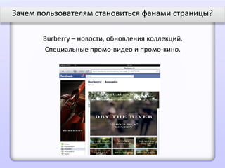 Зачем пользователям становиться фанами страницы?

       Burberry – новости, обновления коллекций.
       Специальные промо-видео и промо-кино.
 