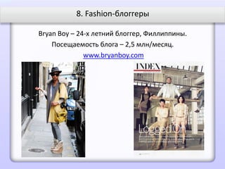 8. Fashion-блоггеры

Bryan Boy – 24-х летний блоггер, Филлиппины.
    Посещаемость блога – 2,5 млн/месяц.
              www.bryanboy.com
 
