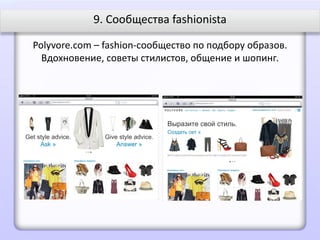9. Сообщества fashionista

Polyvore.com – fashion-сообщество по подбору образов.
  Вдохновение, советы стилистов, общение и шопинг.
 