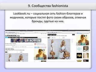9. Сообщества fashionista

  Lookbook.nu – социальная сеть fashion-блоггеров и
модников, которые постят фото своих образов, отмечая
               бренды, одетые на них.
 