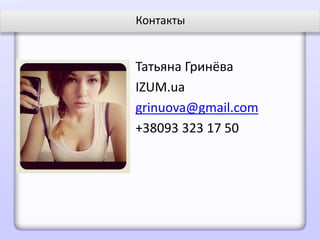 Контакты


Татьяна Гринёва
IZUM.ua
grinuova@gmail.com
+38093 323 17 50
 