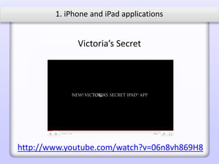 1. iPhone and iPad applications


              Victoria’s Secret




http://www.youtube.com/watch?v=06n8vh869H8
 