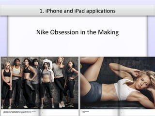 1. iPhone and iPad applications


Nike Obsession in the Making
 