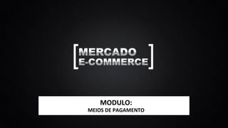 MODULO:	
  
MEIOS	
  DE	
  PAGAMENTO	
  
 