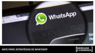 BATE	
  PAPO:	
  ESTRATÉGIAS	
  DE	
  WHATSAPP	
  
 