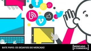 BATE	
  PAPO:	
  OS	
  DESAFIOS	
  DO	
  MERCADO	
  
 