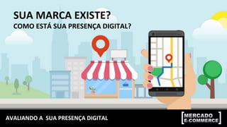 AVALIANDO	
  A	
  	
  SUA	
  PRESENÇA	
  DIGITAL	
  
SUA	
  MARCA	
  EXISTE?	
  
COMO	
  ESTÁ	
  SUA	
  PRESENÇA	
  DIGITAL?	
  
 