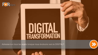 2
Adresse-t-on tous les sujets lorsque nous évoluons vers le DIGITAL?
 