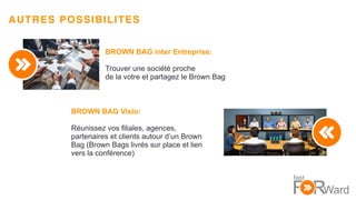 12
AUTRES POSSIBILITES
BROWN BAG inter Entreprise:
Trouver une société proche
de la votre et partagez le Brown Bag
BROWN B...