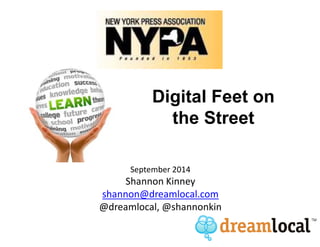Digital Feet on 
the Street 
What’s hot: Digital Agency Model 
September 2014 
Shannon Kinney 
shannon@dreamlocal.com 
@dreamlocal, @shannonkin 
 