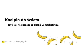 Kod pin do świata
Anna Ledwoń, 13.11.2019, #digitalfest
- czyli jak nie przespać okazji w marketingu.
 