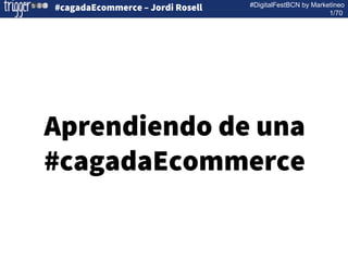 #DigitalFestBCN by Marketineo
1/70
#cagadaEcommerce – Jordi Rosell
Aprendiendo de una
#cagadaEcommerce
 
