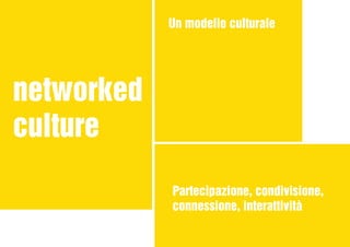 networked
culture
Partecipazione, condivisione,
connessione, interattività
Un modello culturale
 