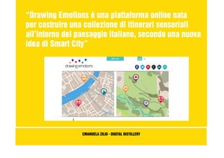 “Drawing Emotions è una piattaforma online nata
per costruire una collezione di itinerari sensoriali
all’interno del paesaggio italiano, secondo una nuova
idea di Smart City”
EMANUELA ZILIO - DIGITAL DISTILLERY
 