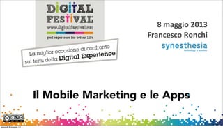 1
Il Mobile Marketing e le Apps
8	
  maggio	
  2013
Francesco	
  Ronchi
giovedì 9 maggio 13
 