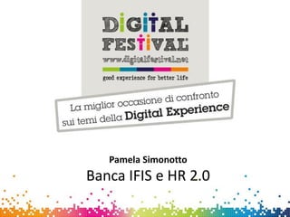 Pamela Simonotto
Banca IFIS e HR 2.0
 