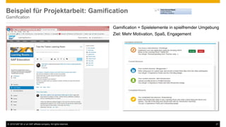 © 2016 SAP SE or an SAP affiliate company. All rights reserved. 21
Beispiel für Projektarbeit: Gamification
Gamification
Gamification = Spielelemente in spielfremder Umgebung
Ziel: Mehr Motivation, Spaß, Engagement
 