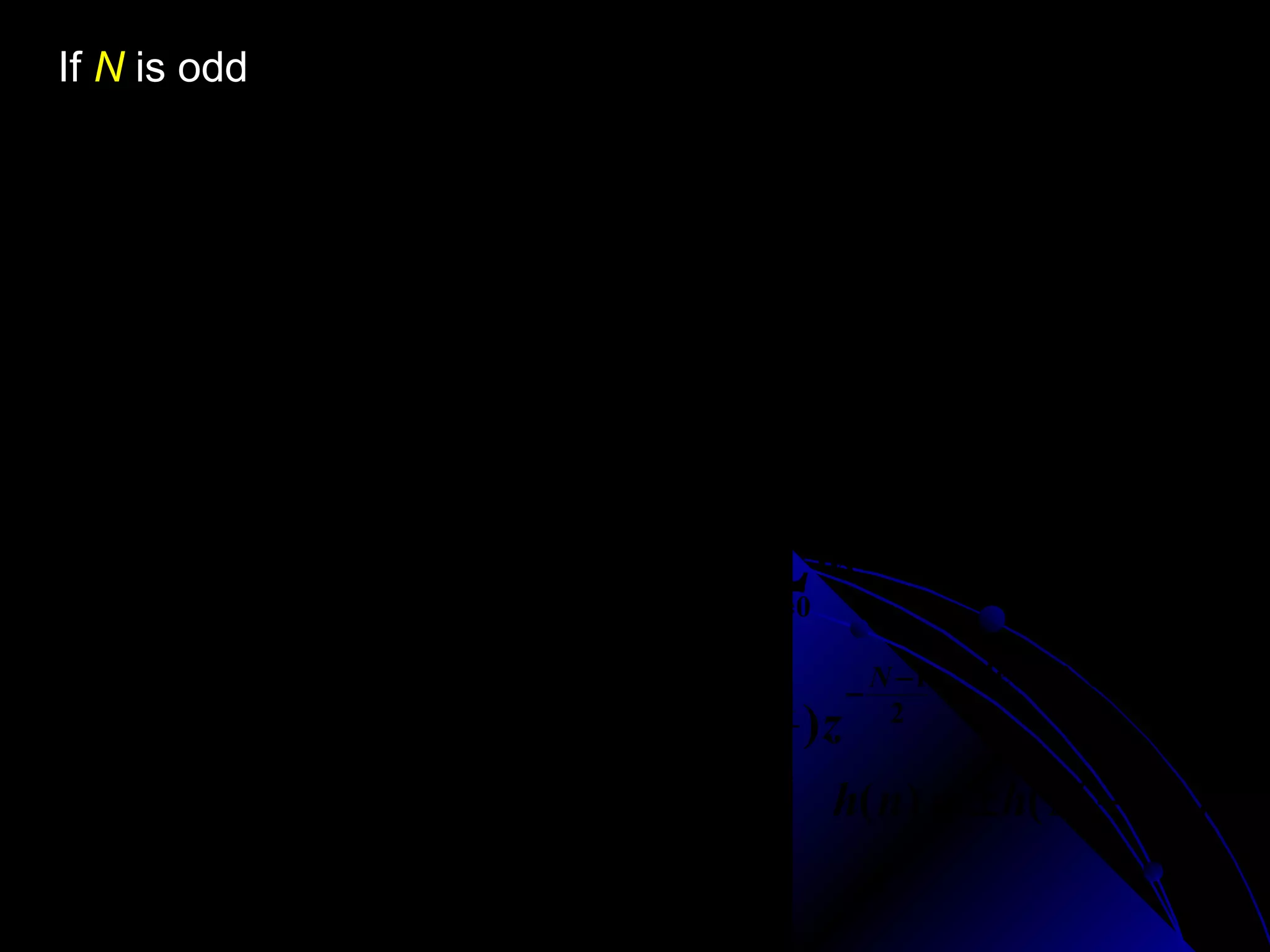 If N is odd
              N −1
H ( z ) = ∑ h( n) z         −n

              n=0
    N −1
         −1
                                               N −1            N −1
     2
                               N −1        −
=    ∑ h(n)z
     n=0
                     −n
                          + h(
                                2
                                    )z          2
                                                      +        ∑ h(n)z
                                                             N −1
                                                                         −n

                                                          n=      +1
                                                              2
    N −1
         −1
                                                          N −1
                                                               −1      let n = N − 1 − m
                                             N −1
     2
                                 N −1      −               2
=    ∑ h( n) z − n + h(
     n=0                          2
                                      )z      2
                                                      +    ∑ h( N − 1 − m ) z −( N −1− m )
                                                           m =0
    N −1
         −1                                                               let n ← m
     2
                                         N − 1 − N2−1
= ∑ h( n)[ z − n ± z −( N −1− n ) ] + h(      )z
  n=0                                     2
                                                h( n) = ± h( N − 1 − n)
 