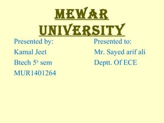 MEWAR
UNIVERSITY
Presented by: Presented to:
Kamal Jeet Mr. Sayed arif ali
Btech 5th
sem Deptt. Of ECE
MUR1401264
 