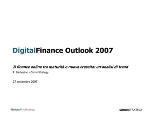 DigitalFinance Outlook 2007

Il finance online tra maturità e nuova crescita: un’analisi di trend
P. Barbesino - CommStrategy


27 settembre 2007