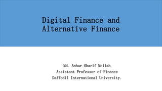 Md. Anhar Sharif Mollah
Assistant Professor of Finance
Daffodil International University.
Digital Finance and
Alternative Finance
 