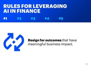 RULES FOR LEVERAGING
AI IN FINANCE
#1 #2 #3 #4 #5
Design for outcomes that have
meaningful business impact.
 