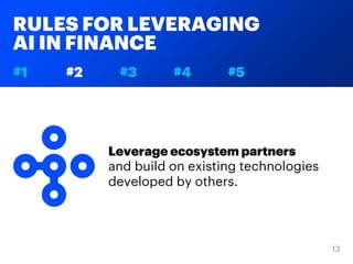 RULES FOR LEVERAGING
AI IN FINANCE
#1 #2 #3 #4 #5
Leverage ecosystem partners
and build on existing technologies
developed by others.
 