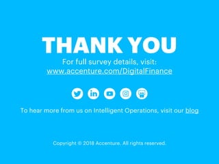 THANK YOU
To hear more from us on Intelligent Operations, visit our blog
Copyright © 2018 Accenture. All rights reserved.
For full survey details, visit:
www.accenture.com/DigitalFinance
 