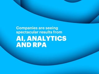 Companies are seeing
spectacular results from
AI, ANALYTICS
AND RPA
 