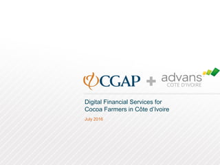 Digital Financial Services for
Cocoa Farmers in Côte d’Ivoire
July 2016
 