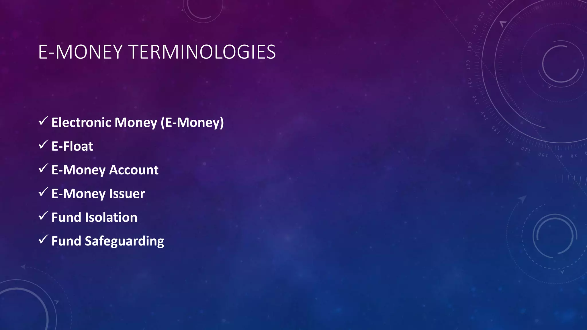 E-MONEY TERMINOLOGIES
 Electronic Money (E-Money)
 E-Float
 E-Money Account
 E-Money Issuer
 Fund Isolation
 Fund Safeguarding
 