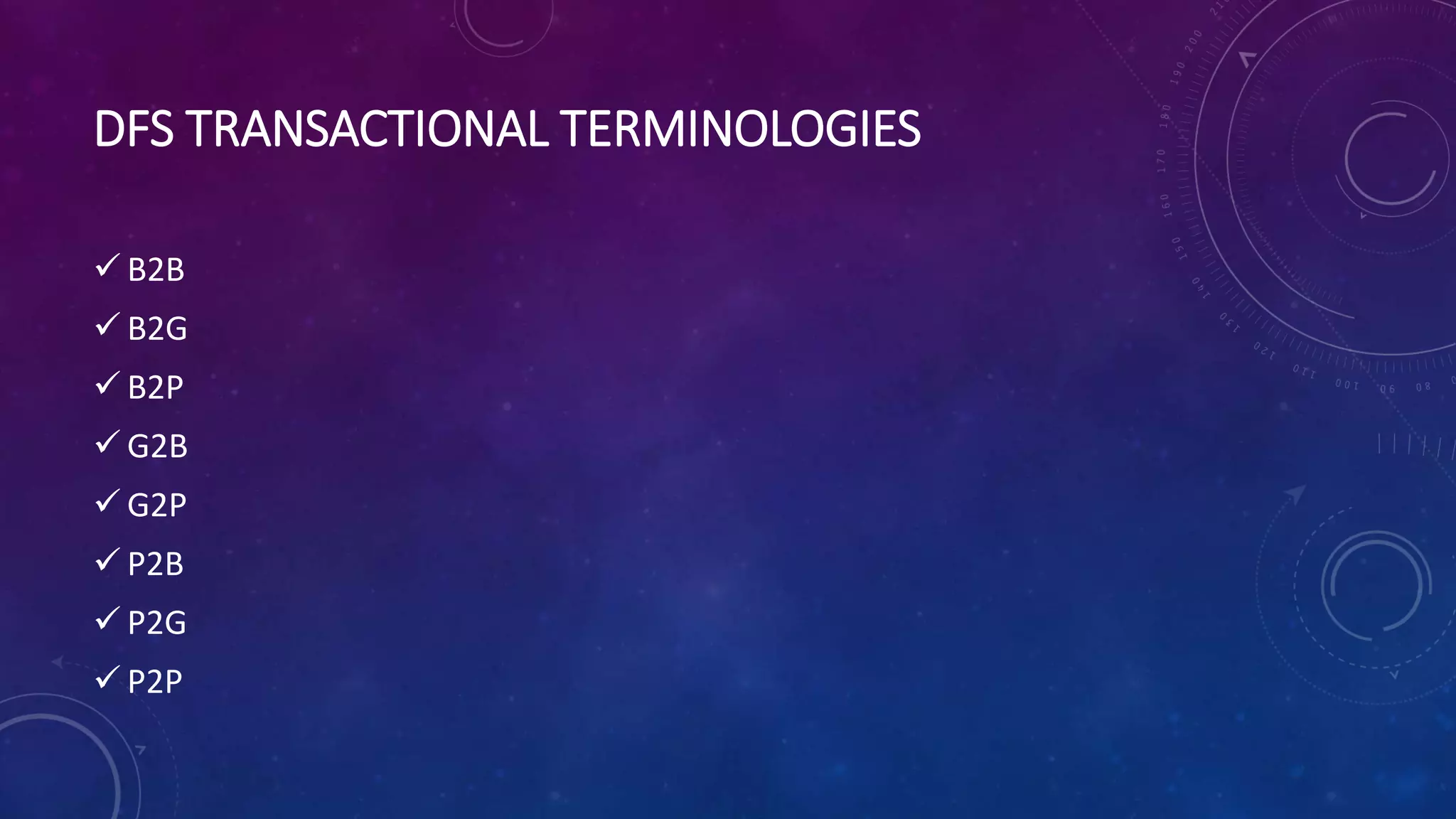 DFS TRANSACTIONAL TERMINOLOGIES
 B2B
 B2G
 B2P
 G2B
 G2P
 P2B
 P2G
 P2P
 