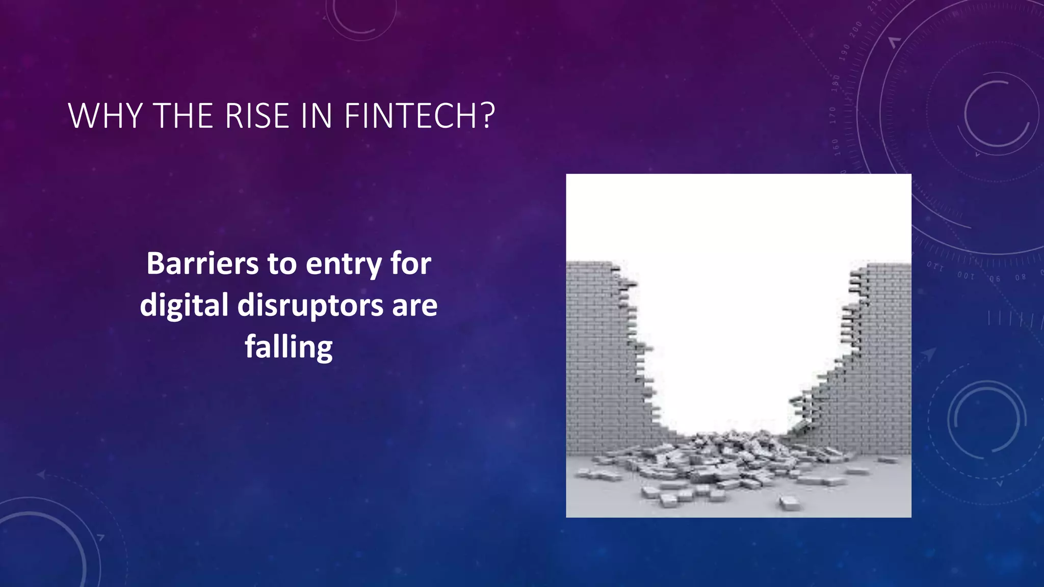 WHY THE RISE IN FINTECH?
Barriers to entry for
digital disruptors are
falling
 