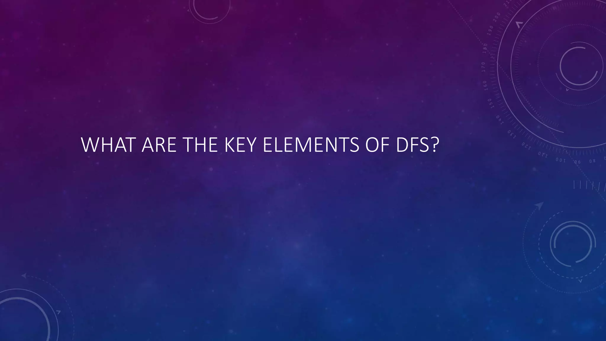 WHAT ARE THE KEY ELEMENTS OF DFS?
 